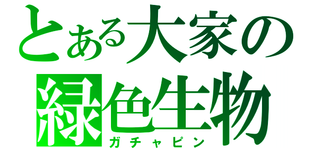 とある大家の緑色生物（ガチャピン）