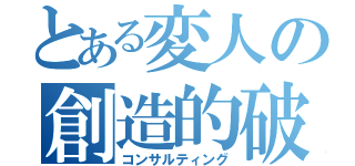 とある変人の創造的破壊（コンサルティング）