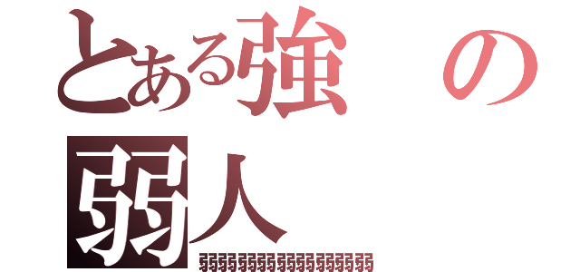 とある強の弱人（弱弱弱弱弱弱弱弱弱）