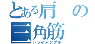 とある肩の三角筋（トライアングル）