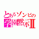 とあるゾンビの学園黙示録Ⅱ（Ｈ）