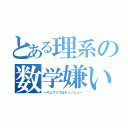 とある理系の数学嫌い（―キムワイプはティッシュ―）