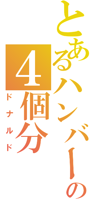 とあるハンバーガーの４個分（ドナルド）