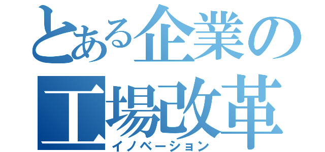 とある企業の工場改革（イノベーション）