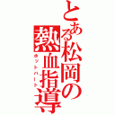 とある松岡の熱血指導（ホットハート）