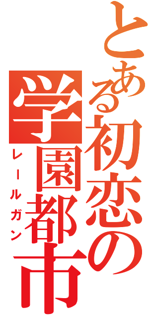 とある初恋の学園都市Ⅱ（レールガン）