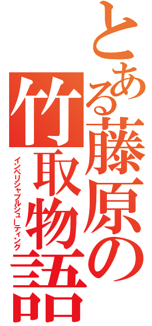 とある藤原の竹取物語（インペリシャブルシューティング）