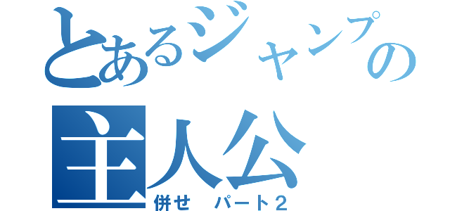 とあるジャンプの主人公（併せ　パート２）