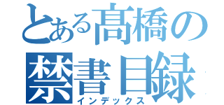 とある髙橋の禁書目録（インデックス）