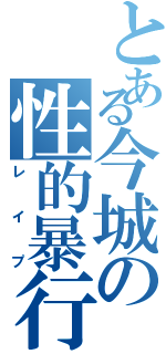 とある今城の性的暴行（レイプ）