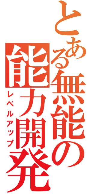 とある無能の能力開発（レベルアップ）