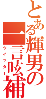 とある輝男の一言呟補（ツイッター）