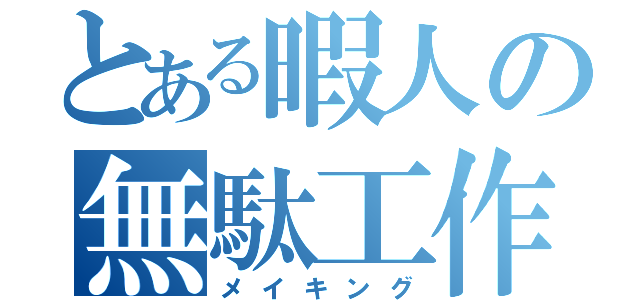 とある暇人の無駄工作（メイキング）