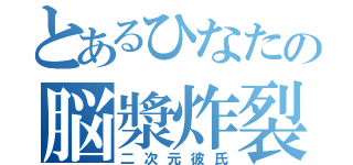 とあるひなたの脳漿炸裂少女（二次元彼氏）