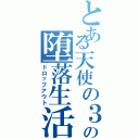 とある天使の３Ｐの堕落生活（ドロップアウト）