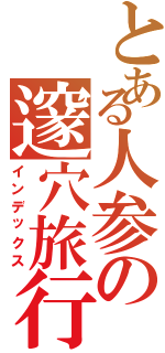 とある人参の邃穴旅行Ⅱ（インデックス）