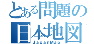 とある問題の日本地図（ＪａｐａｎＭａｐ）