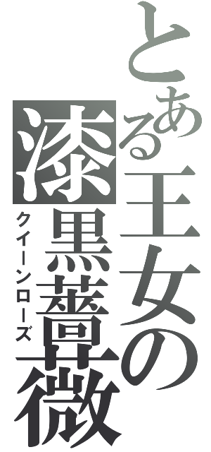 とある王女の漆黒薔薇（クイーンローズ）