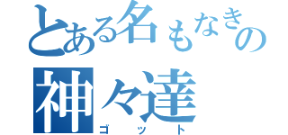 とある名もなきの神々達（ゴット）