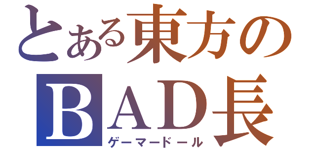 とある東方のＢＡＤ長（ゲーマードール）