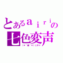 とあるａｉｒｉの七色変声（（＊´益｀＊）ニタァ）