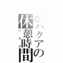 とあるハクアの休憩時間（ハクア）