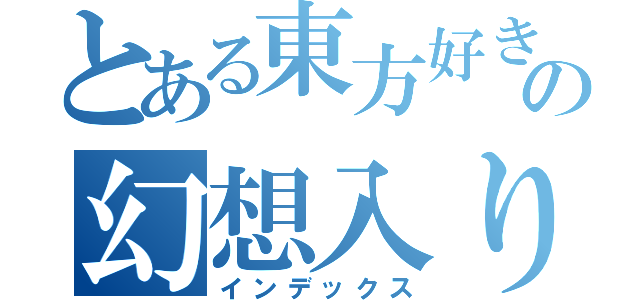 とある東方好きの幻想入り（インデックス）