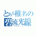 とある椎名の碧流光線（ヘキルビーム）