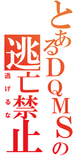 とあるＤＱＭＳＬからの逃亡禁止（逃げるな）