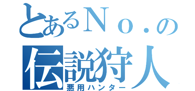 とあるＮｏ．の伝説狩人（悪用ハンター）