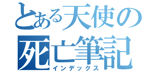 とある天使の死亡筆記（インデックス）