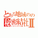 とある地域のの秘密結社Ⅱ（イタミタコ団）