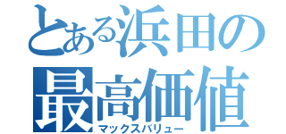 とある浜田の最高価値（マックスバリュー）