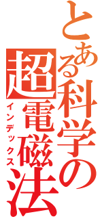 とある科学の超電磁法（インデックス）