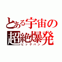 とある宇宙の超絶爆発（ビッグバン）