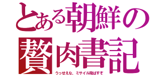 とある朝鮮の贅肉書記（うっせえな、ミサイル飛ばすぞ）