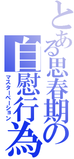 とある思春期の自慰行為（マスターベーション）