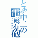 とある中二の電磁石砲（コイルガン）