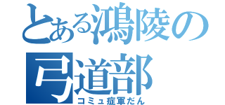 とある鴻陵の弓道部（コミュ症軍だん）