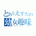 とあるえすたの幼女趣味（ペドフィリア）