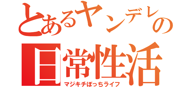 とあるヤンデレの日常性活（マジキチぼっちライフ）