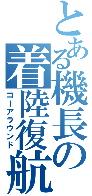 とある機長の着陸復航（ゴーアラウンド）