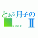 とある月子のⅡ（浮云！浮云！屁！）