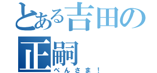 とある吉田の正嗣（べんさま！）