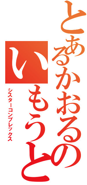 とあるかおるのいもうと愛（シスターコンプレックス）