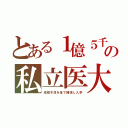 とある１億５千の私立医大（成績不足を金で補填し入学）