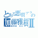 とある悪質アラシの加藤雅樹Ⅱ（異常者 在日）