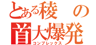 とある稜の首大爆発（コンプレックス）