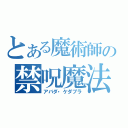 とある魔術師の禁呪魔法（アバダ・ケダブラ）