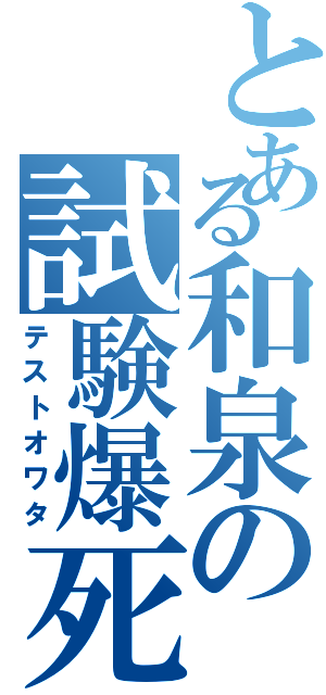 とある和泉の試験爆死（テストオワタ）